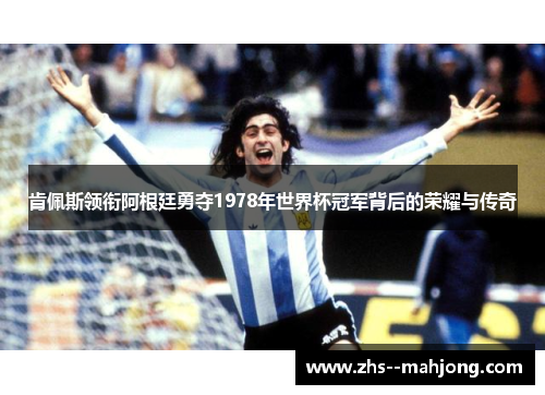 肯佩斯领衔阿根廷勇夺1978年世界杯冠军背后的荣耀与传奇