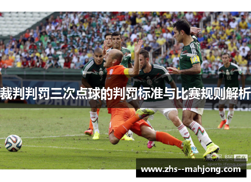裁判判罚三次点球的判罚标准与比赛规则解析