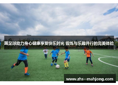 踢足球助力身心健康享受快乐时光 锻炼与乐趣并行的完美体验