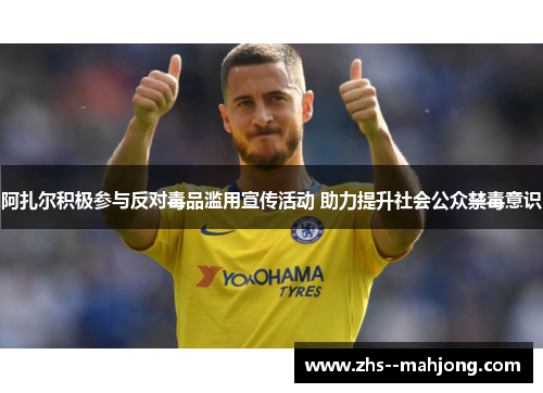 阿扎尔积极参与反对毒品滥用宣传活动 助力提升社会公众禁毒意识