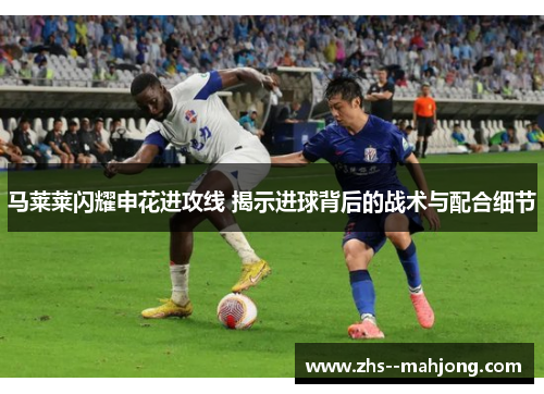 马莱莱闪耀申花进攻线 揭示进球背后的战术与配合细节