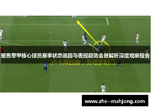 聚焦意甲核心球员赛季状态追踪与表现趋势全景解析深度观察报告