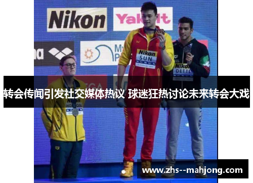 转会传闻引发社交媒体热议 球迷狂热讨论未来转会大戏