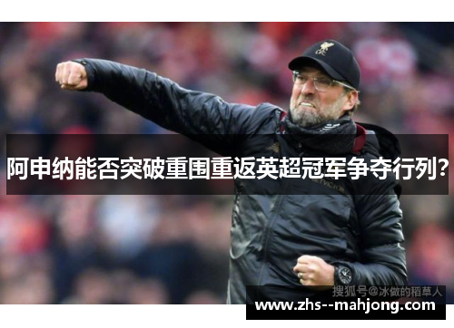 阿申纳能否突破重围重返英超冠军争夺行列？