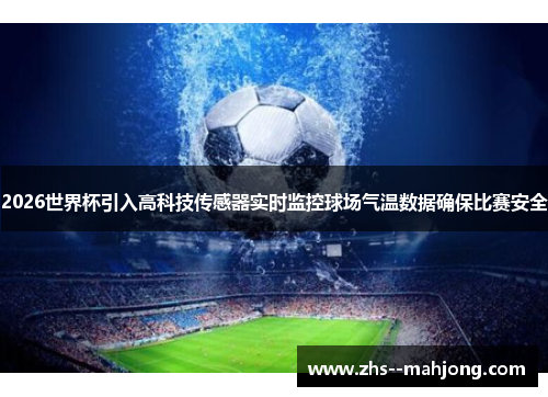 2026世界杯引入高科技传感器实时监控球场气温数据确保比赛安全