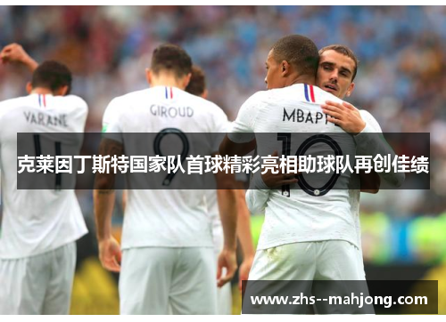 克莱因丁斯特国家队首球精彩亮相助球队再创佳绩 克莱因丁斯特国家队首球精彩亮相助球队再创佳绩