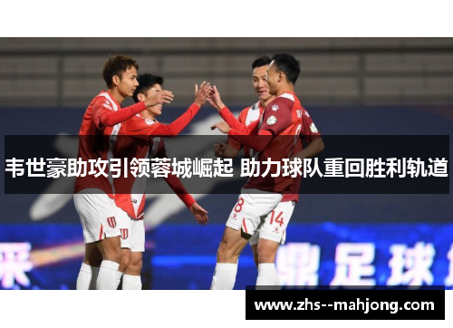 韦世豪助攻引领蓉城崛起 助力球队重回胜利轨道
