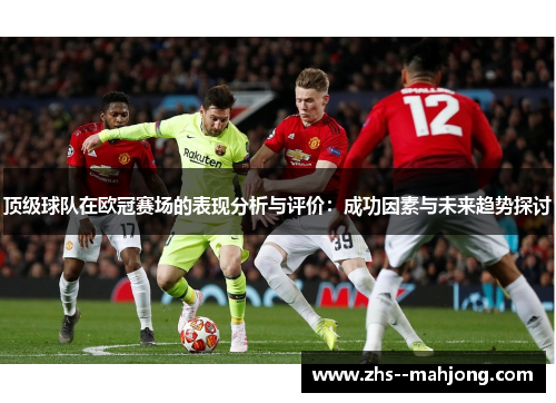 顶级球队在欧冠赛场的表现分析与评价：成功因素与未来趋势探讨