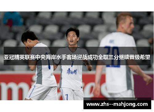 亚冠精英联赛中央海岸水手客场迎战成功全取三分继续晋级希望