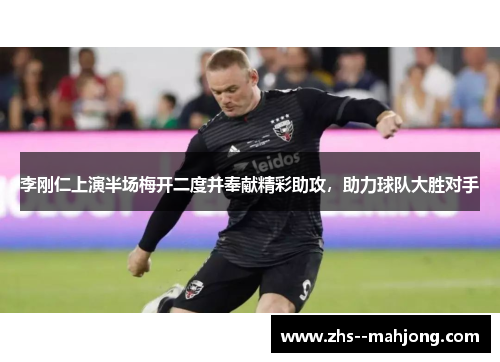 李刚仁上演半场梅开二度并奉献精彩助攻,助力球队大胜对手 李刚仁上演半场梅开二度并奉献精彩助攻,助力球队大胜对手