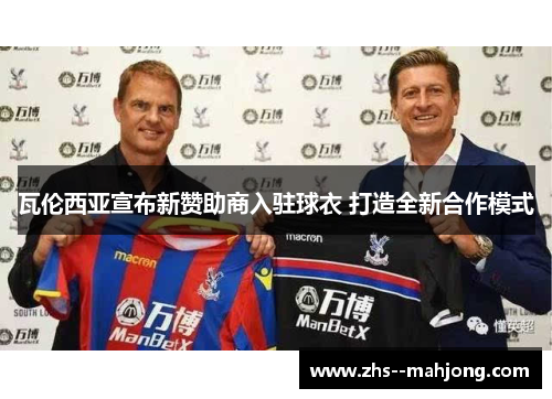 瓦伦西亚宣布新赞助商入驻球衣 打造全新合作模式 瓦伦西亚宣布新赞助商入驻球衣 打造全新合作模式