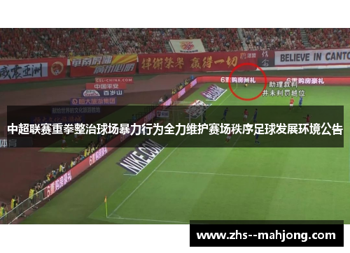 中超联赛重拳整治球场暴力行为全力维护赛场秩序足球发展环境公告 中超联赛重拳整治球场暴力行为全力维护赛场秩序足球发展环境公告