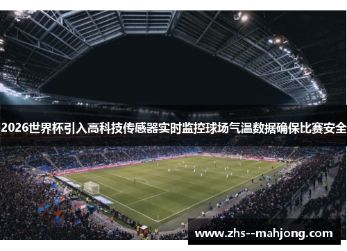 2026世界杯引入高科技传感器实时监控球场气温数据确保比赛安全 2026世界杯引入高科技传感器实时监控球场气温数据确保比赛安全